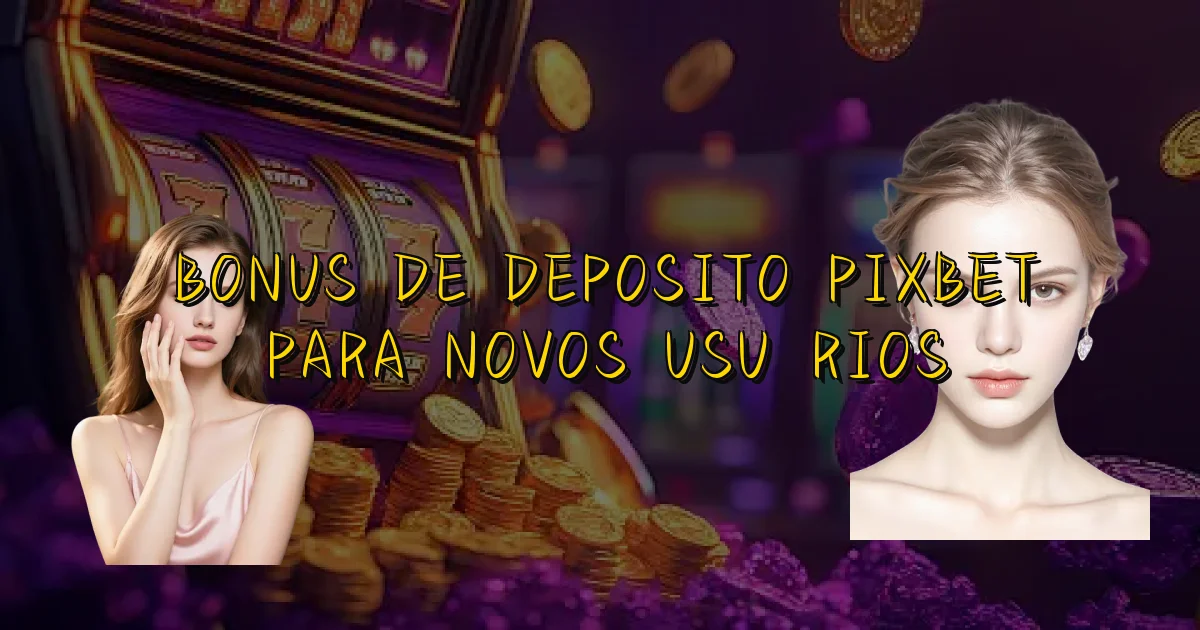 Bonus De Deposito Pixbet Para Novos Usuários Oficial