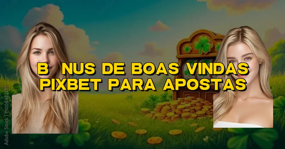 Bônus De Boas Vindas Pixbet Para Apostas Oficial