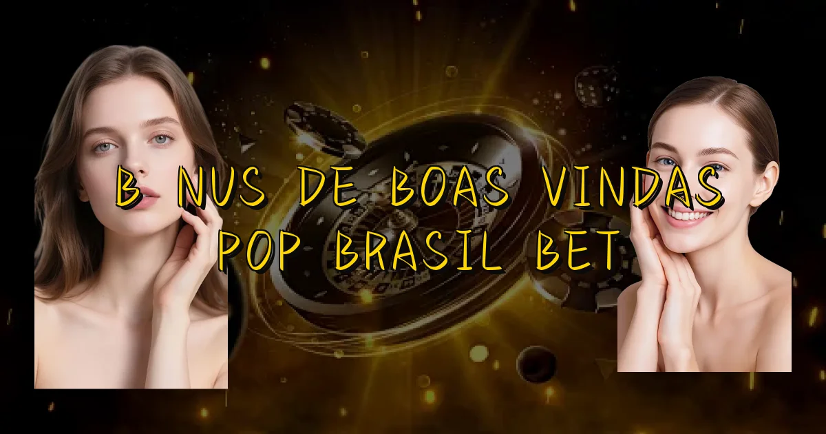 Bônus De Boas Vindas Pop Brasil Bet Oficial