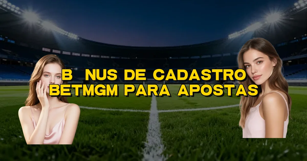 Bônus De Cadastro Betmgm Para Apostas Oficial