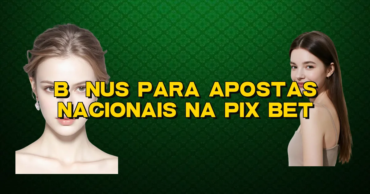 Bônus Para Apostas Nacionais Na Pix Bet Oficial
