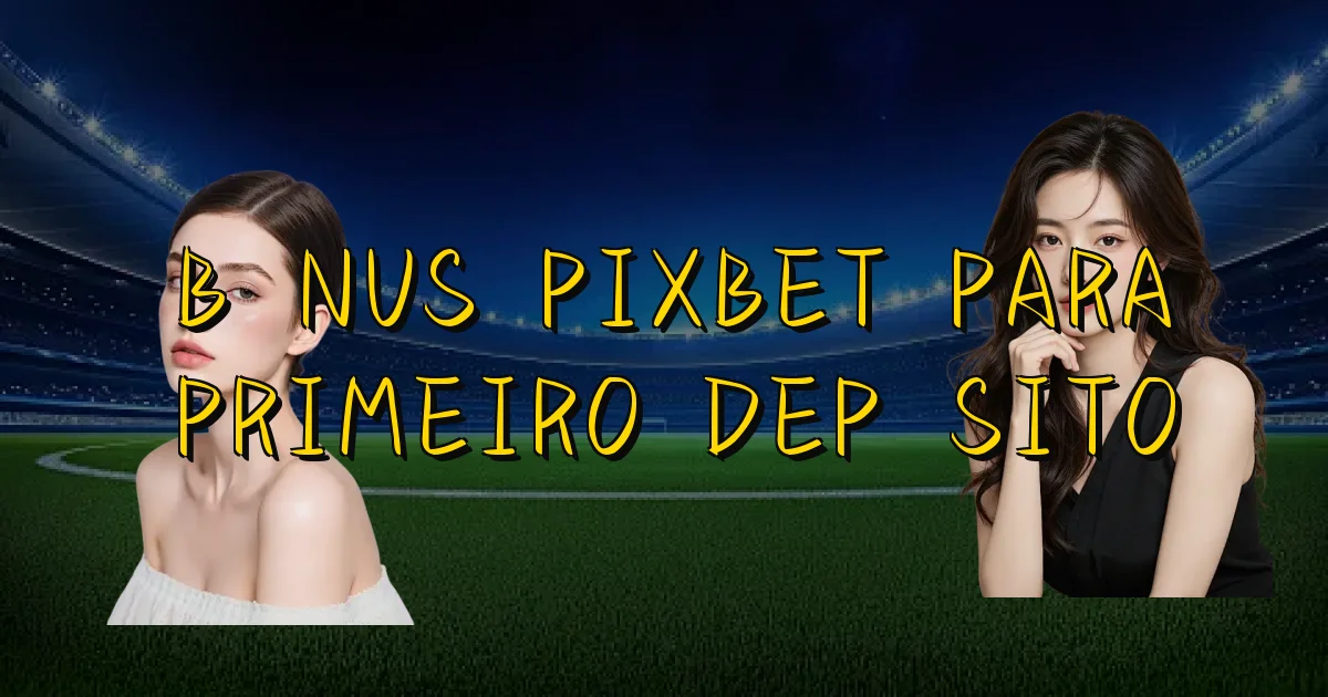 Bônus Pixbet Para Primeiro Depósito Oficial
