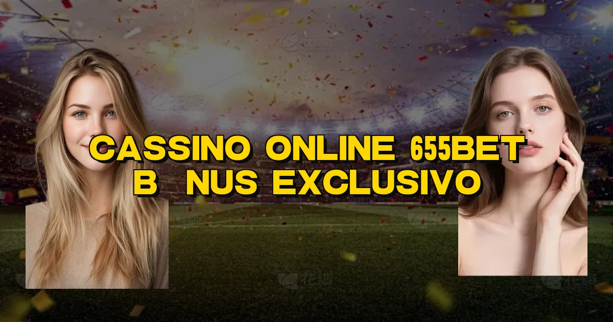 Cassino Online 655Bet Bônus Exclusivo Oficial