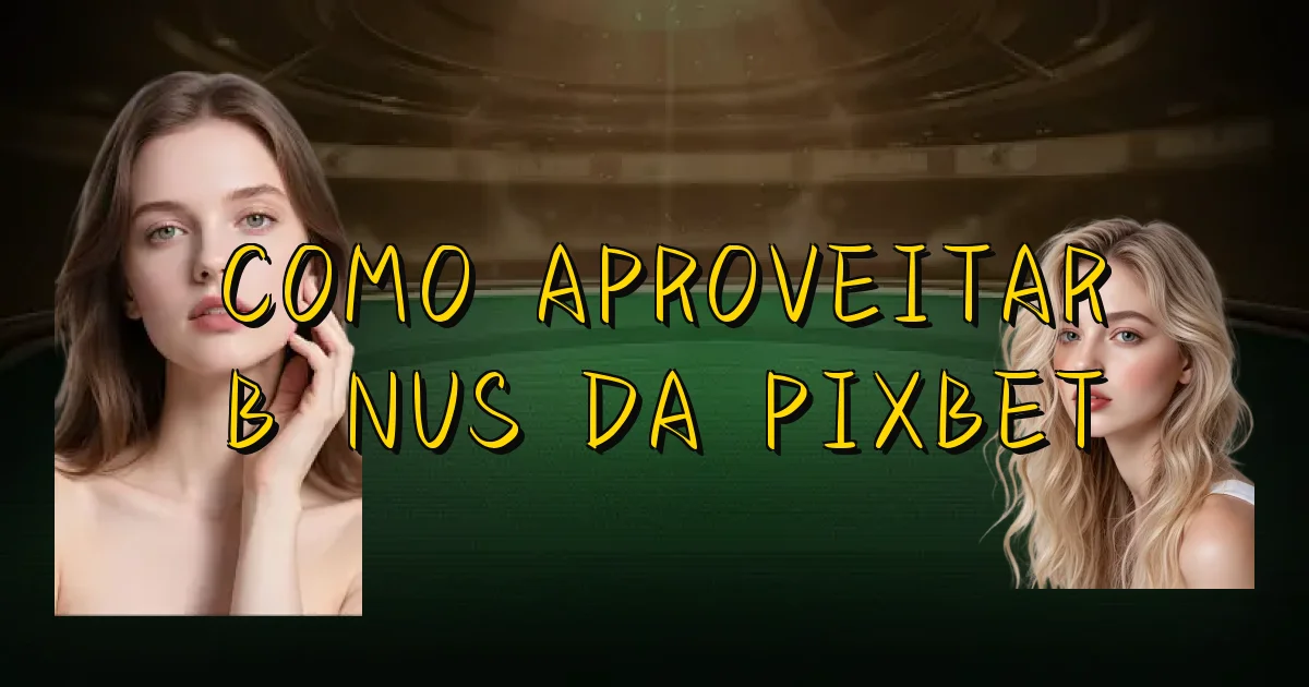Como Aproveitar Bônus Da Pixbet Oficial
