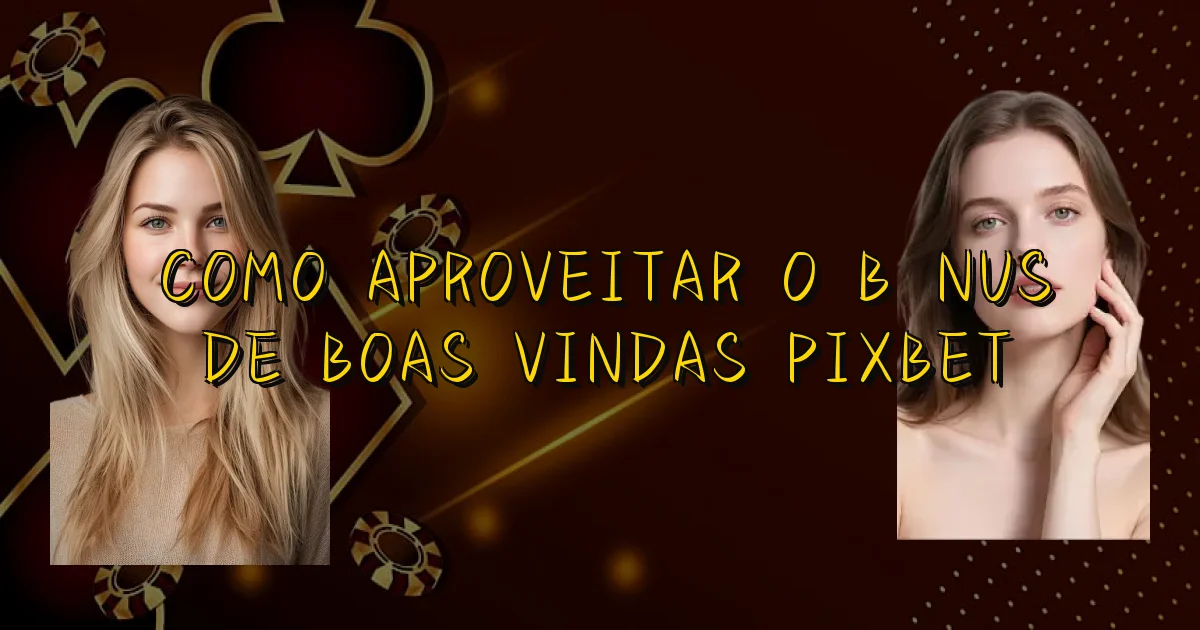 Como Aproveitar O Bônus De Boas Vindas Pixbet Oficial