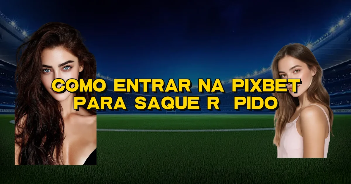 Como Entrar Na Pixbet Para Saque Rápido Oficial