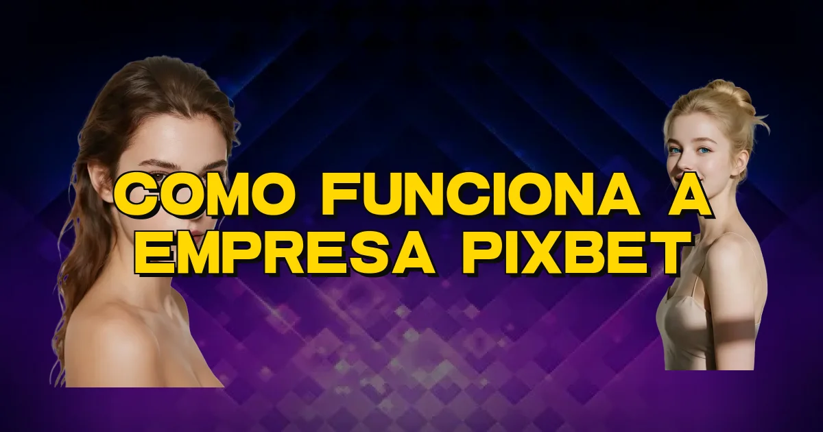 Como Funciona A Empresa Pixbet Oficial