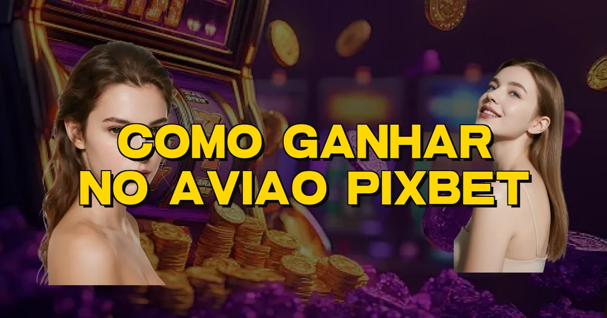 Como Ganhar No Aviao Pixbet Oficial