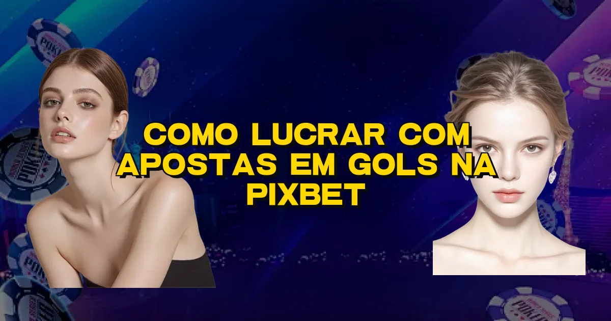 Como Lucrar Com Apostas Em Gols Na Pixbet Oficial