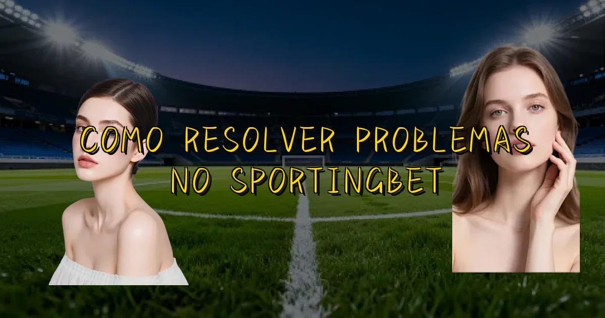 Como Resolver Problemas No Sportingbet Oficial