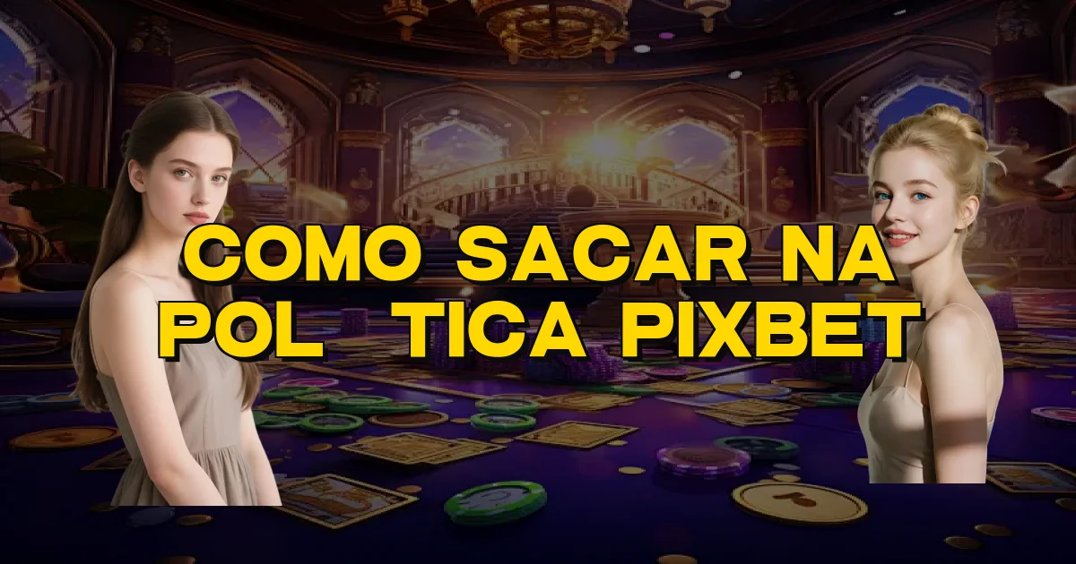 Como Sacar Na Política Pixbet Oficial