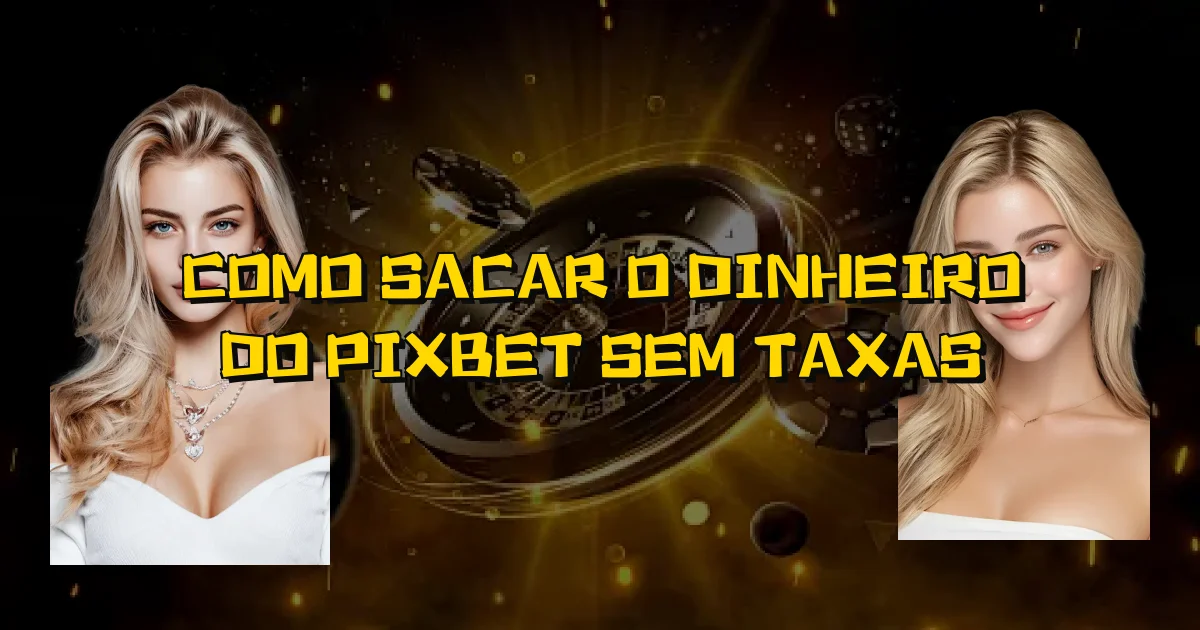 Como Sacar O Dinheiro Do Pixbet Sem Taxas Oficial
