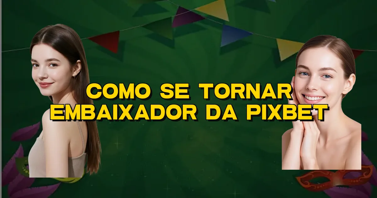 Como Se Tornar Embaixador Da Pixbet Oficial