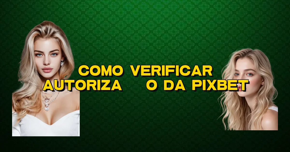Como Verificar Autorização Da Pixbet Oficial