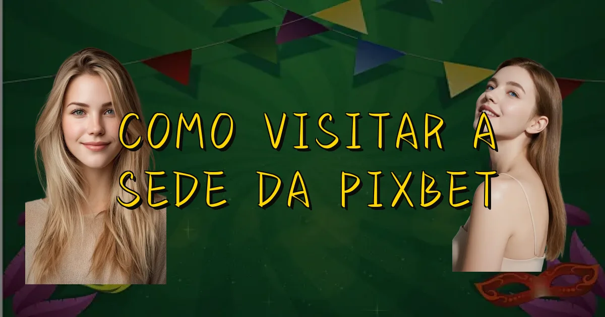 Como Visitar A Sede Da Pixbet Oficial