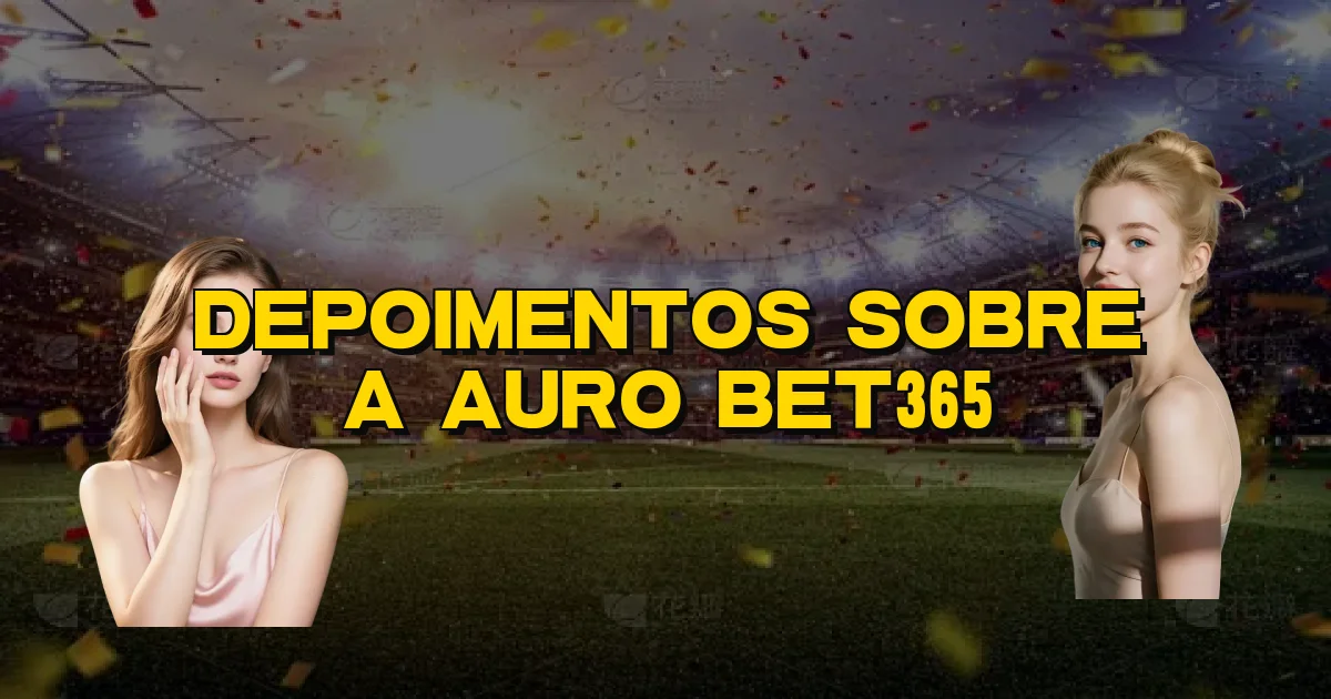 Depoimentos Sobre A Auro Bet365 Oficial