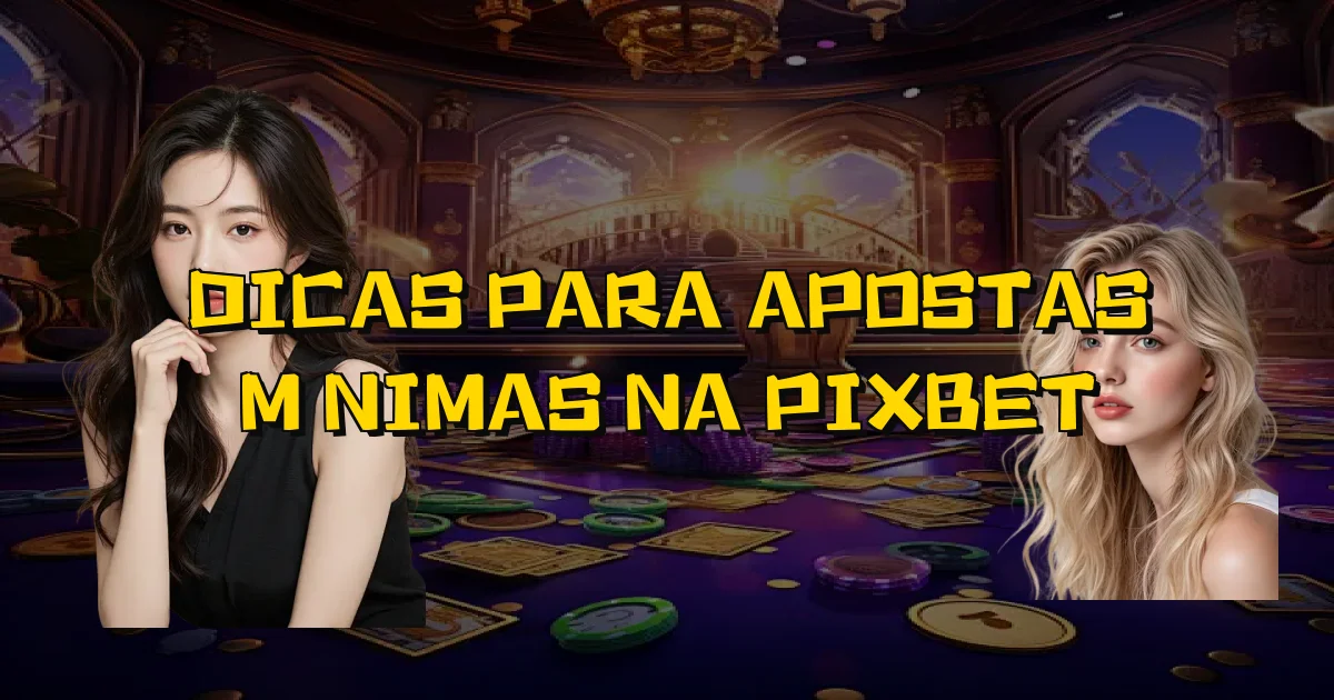 Dicas Para Apostas Mínimas Na Pixbet Oficial