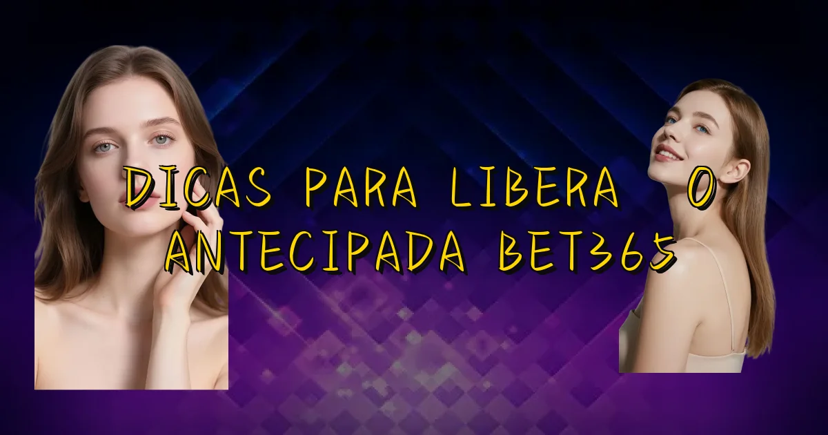 Dicas Para Liberação Antecipada Bet365 Oficial