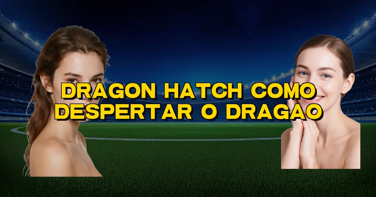 Dragon Hatch Como Despertar O Dragao Oficial