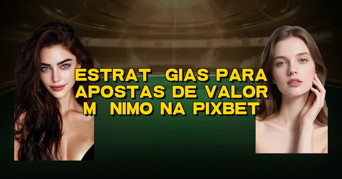 Estratégias Para Apostas De Valor Mínimo Na Pixbet Oficial