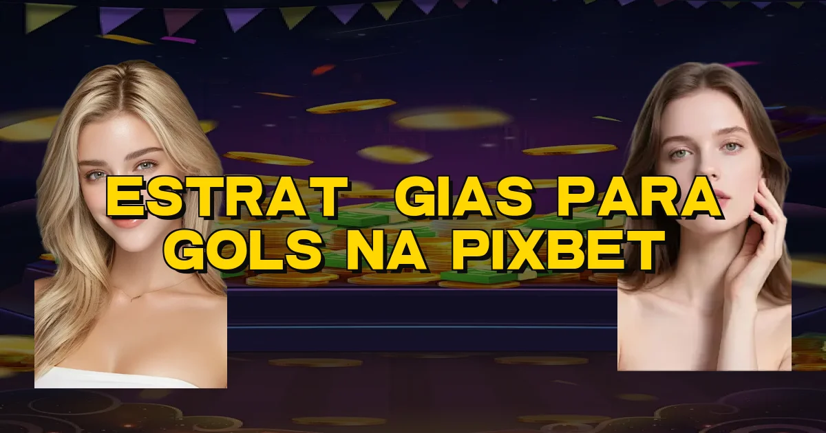 Estratégias Para Gols Na Pixbet Oficial
