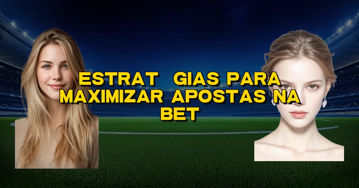Estratégias Para Maximizar Apostas Na Bet Oficial
