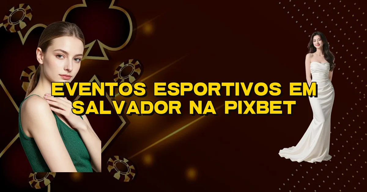 Eventos Esportivos Em Salvador Na Pixbet Oficial