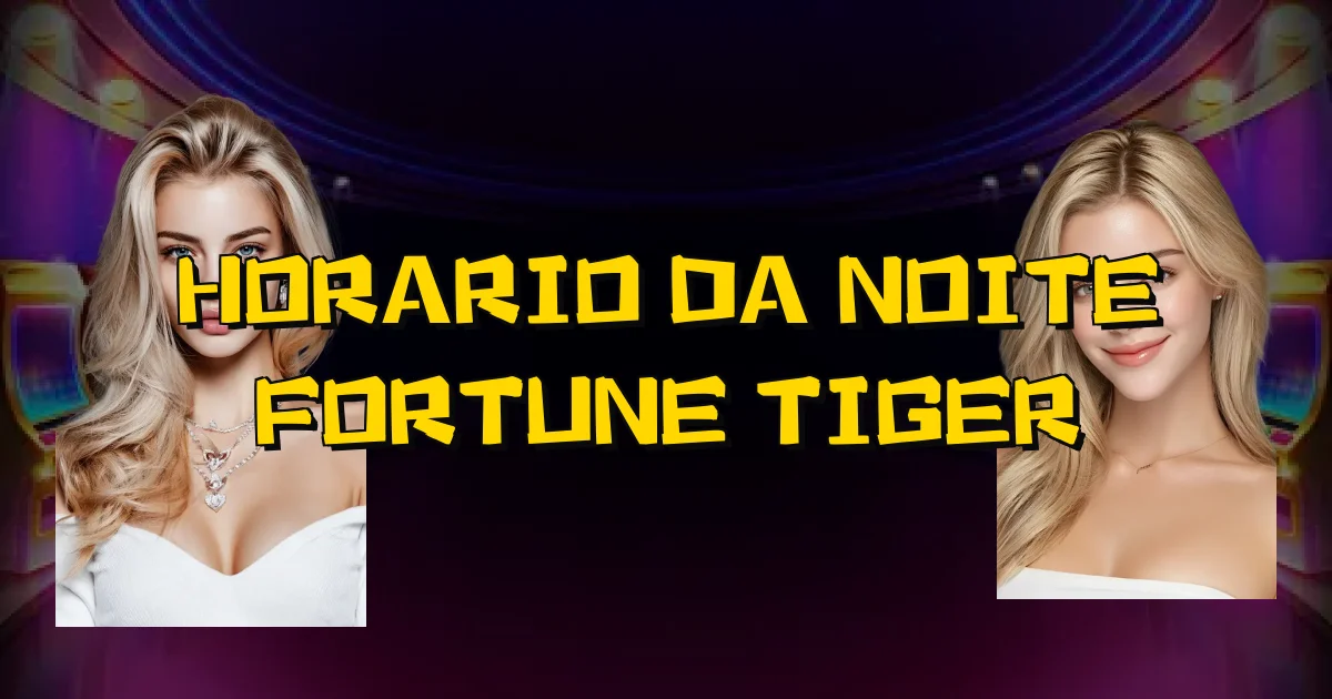 Horario Da Noite Fortune Tiger Oficial
