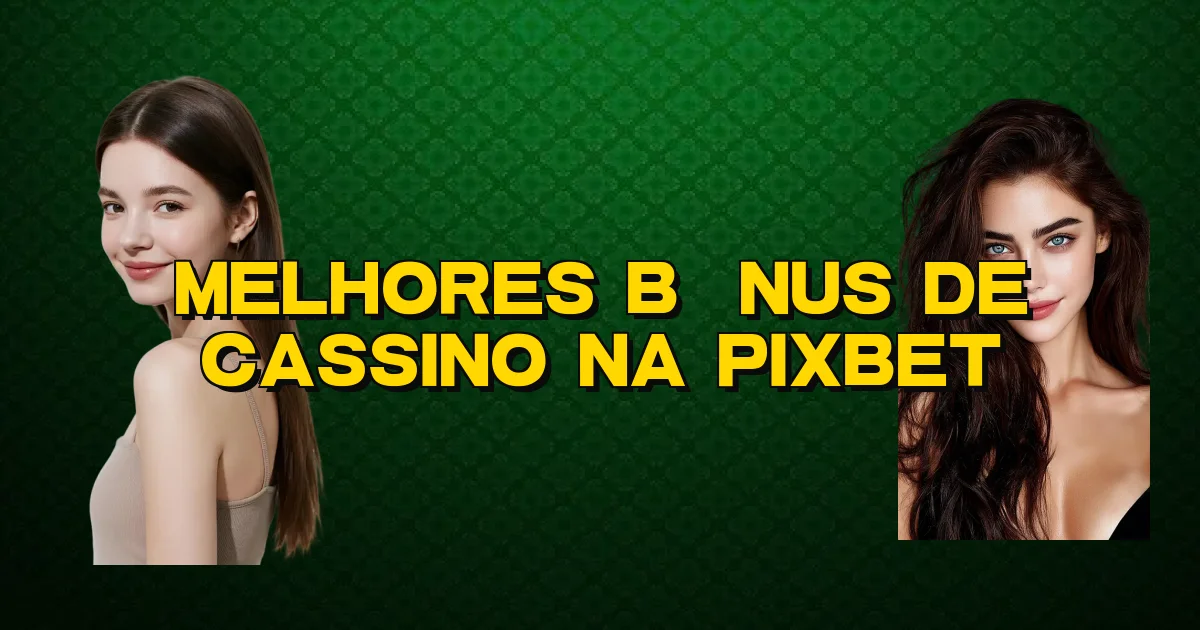 Melhores Bônus De Cassino Na Pixbet Oficial