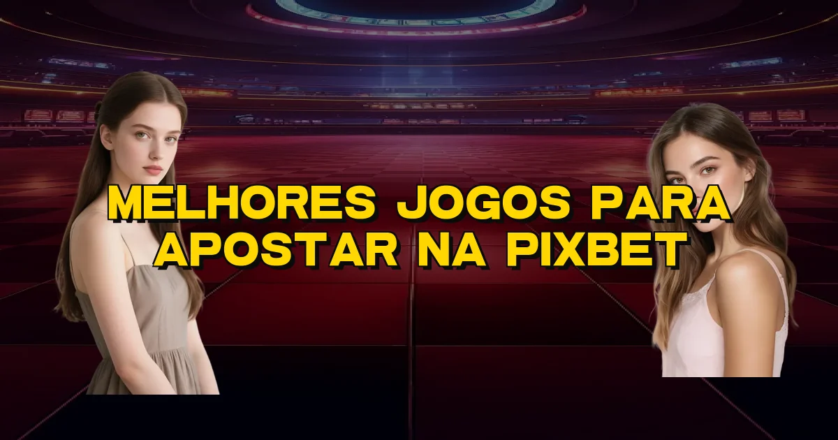 Melhores Jogos Para Apostar Na Pixbet Oficial