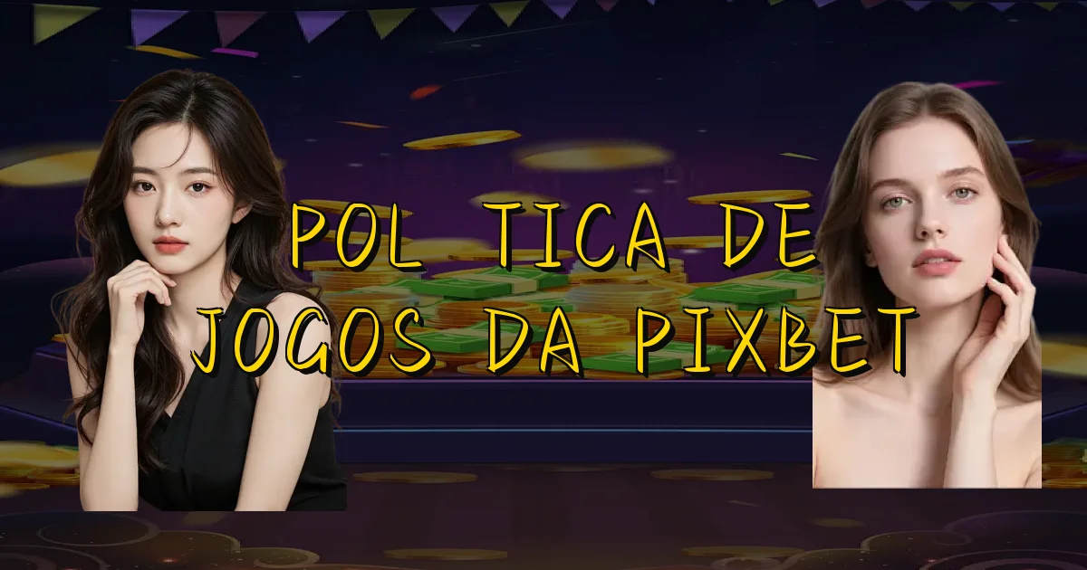 Política De Jogos Da Pixbet Oficial