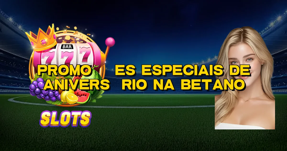 Promoções Especiais De Aniversário Na Betano Oficial