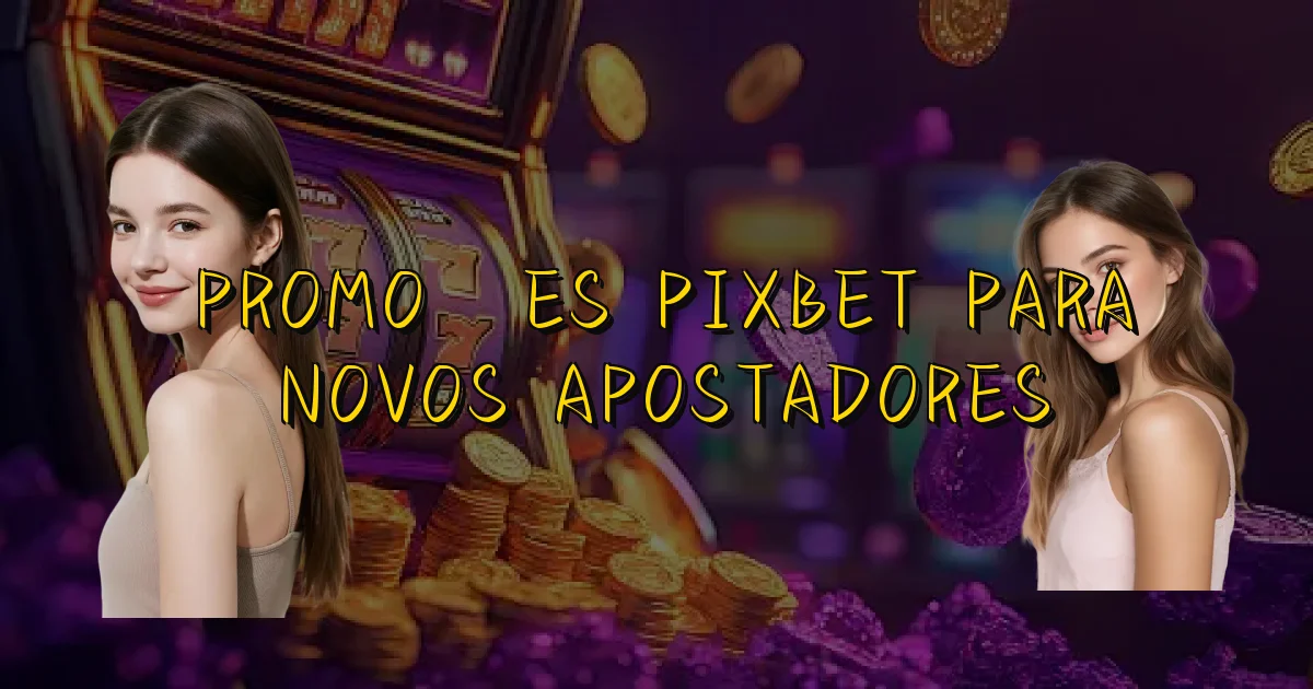 Promoções Pixbet Para Novos Apostadores Oficial