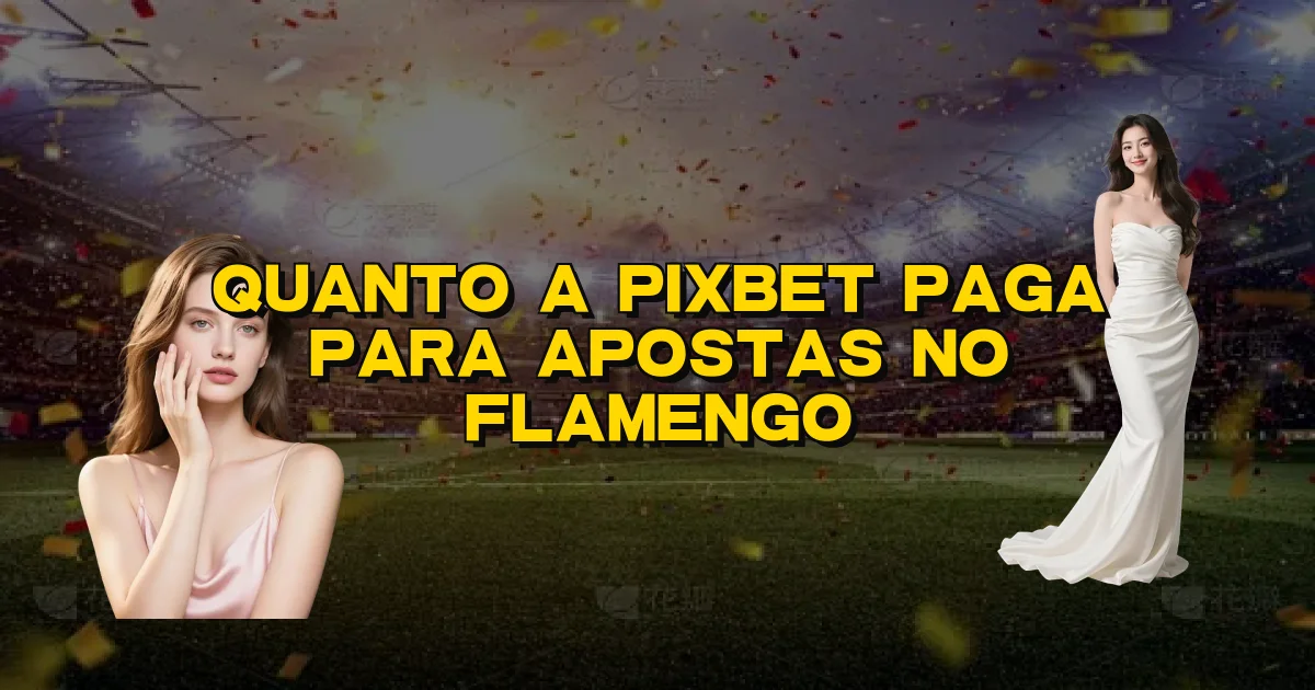 Quanto A Pixbet Paga Para Apostas No Flamengo Oficial