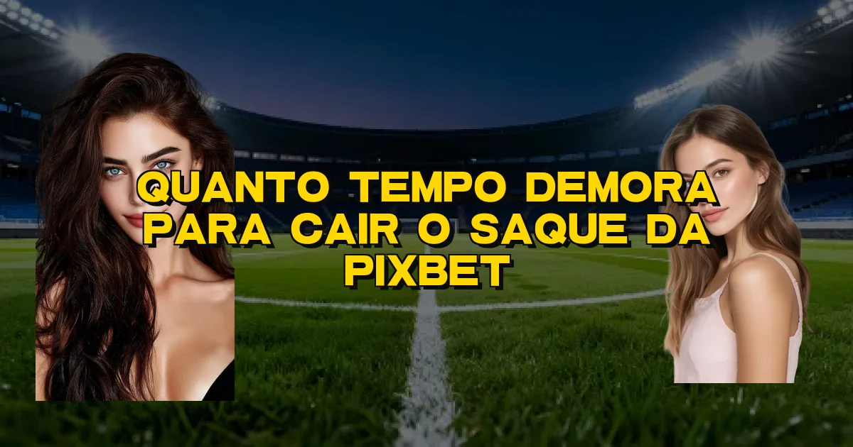 Quanto Tempo Demora Para Cair O Saque Da Pixbet Oficial