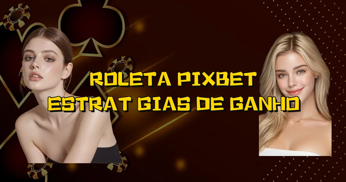 Roleta Pixbet Estratégias De Ganho Oficial