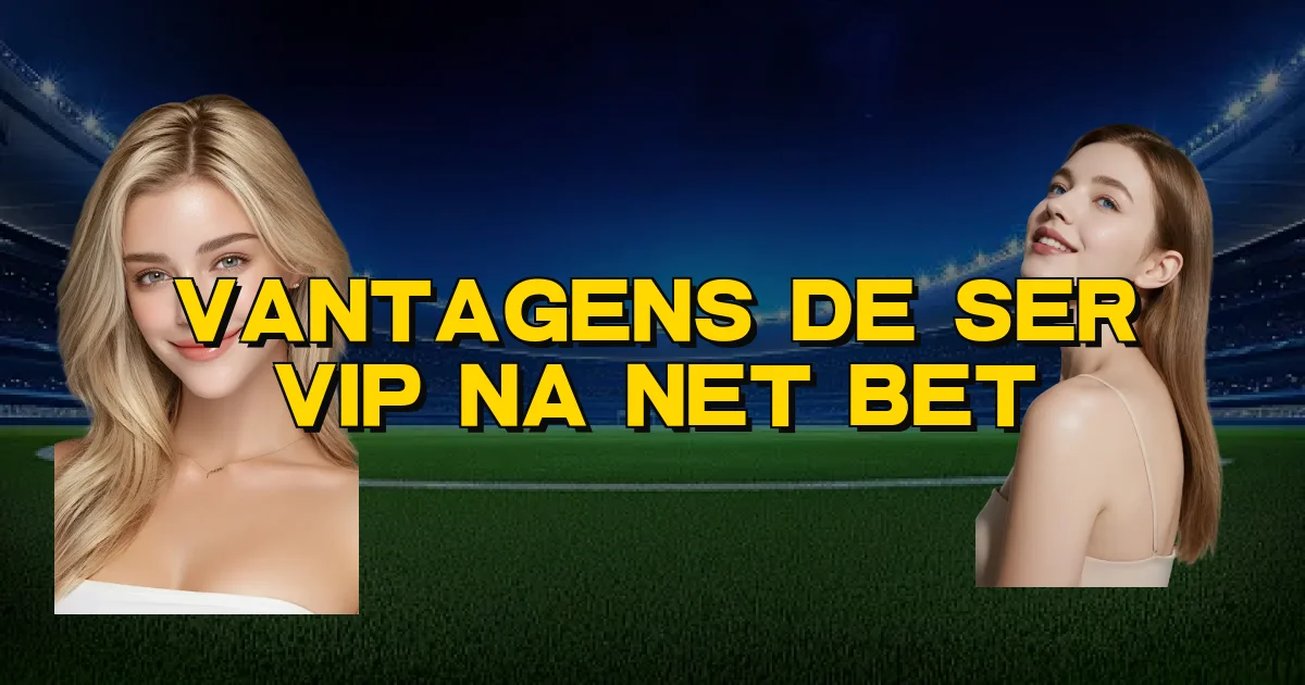 Vantagens De Ser Vip Na Net Bet Oficial